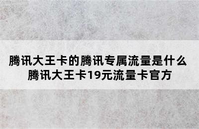 腾讯大王卡的腾讯专属流量是什么 腾讯大王卡19元流量卡官方